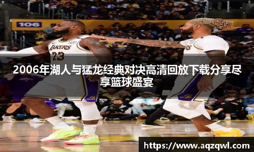 2006年湖人与猛龙经典对决高清回放下载分享尽享篮球盛宴