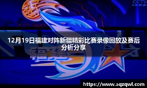 12月19日福建对阵新疆精彩比赛录像回放及赛后分析分享