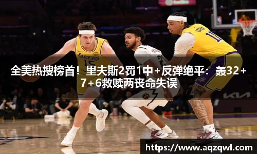 全美热搜榜首！里夫斯2罚1中+反弹绝平：轰32+7+6救赎两丧命失误