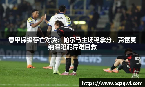 意甲保级存亡对决：帕尔马主场稳拿分，克雷莫纳深陷泥潭难自救